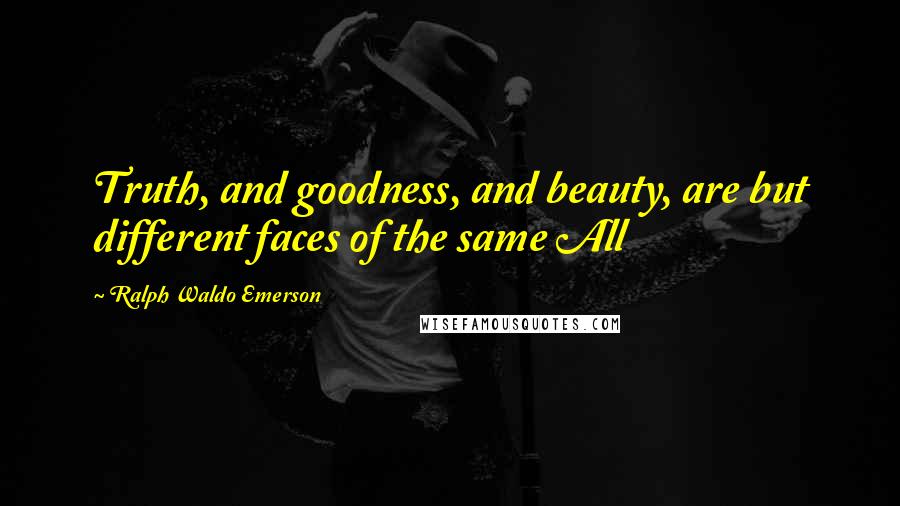 Ralph Waldo Emerson Quotes: Truth, and goodness, and beauty, are but different faces of the same All