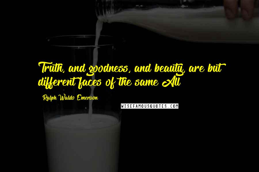 Ralph Waldo Emerson Quotes: Truth, and goodness, and beauty, are but different faces of the same All