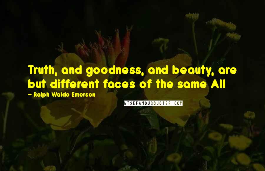 Ralph Waldo Emerson Quotes: Truth, and goodness, and beauty, are but different faces of the same All