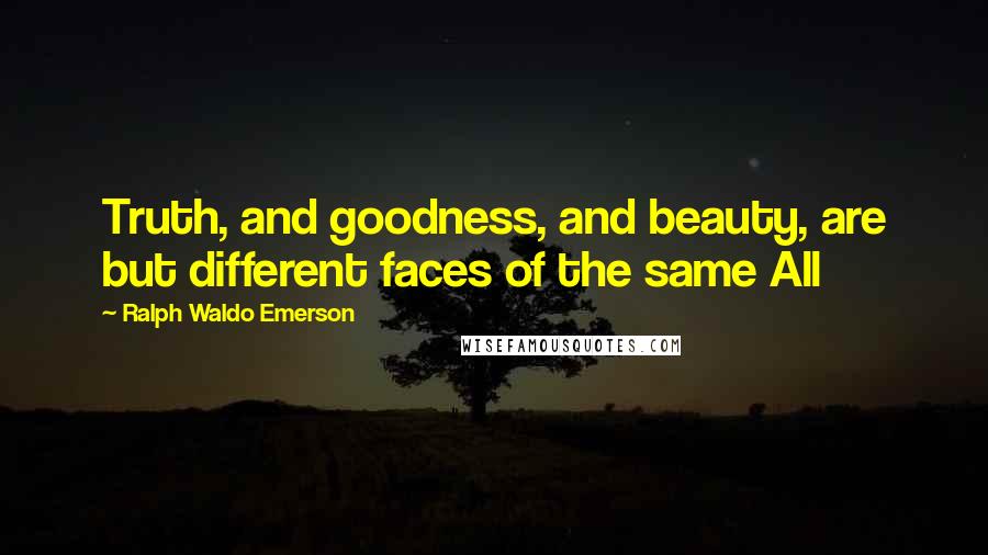 Ralph Waldo Emerson Quotes: Truth, and goodness, and beauty, are but different faces of the same All