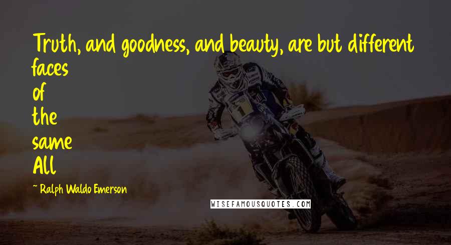 Ralph Waldo Emerson Quotes: Truth, and goodness, and beauty, are but different faces of the same All