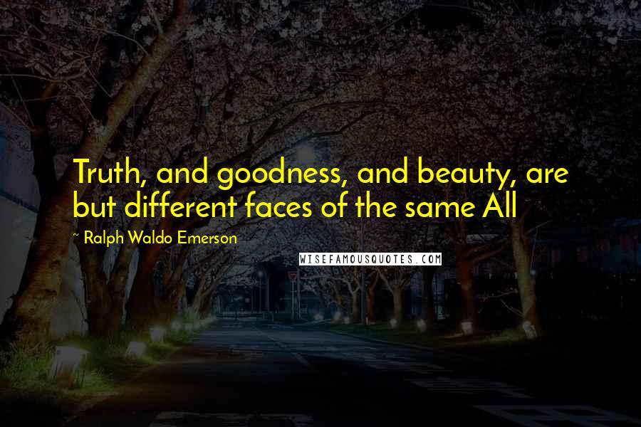 Ralph Waldo Emerson Quotes: Truth, and goodness, and beauty, are but different faces of the same All