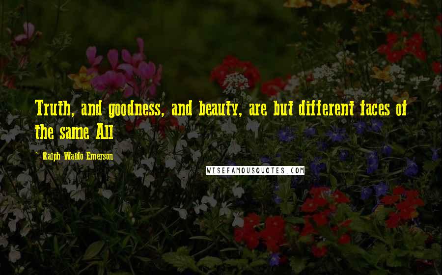 Ralph Waldo Emerson Quotes: Truth, and goodness, and beauty, are but different faces of the same All