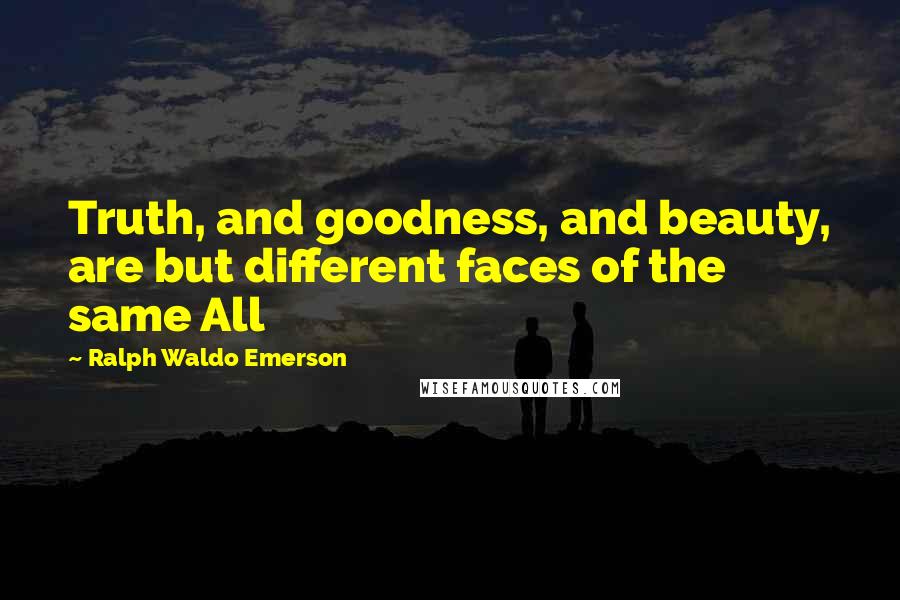 Ralph Waldo Emerson Quotes: Truth, and goodness, and beauty, are but different faces of the same All