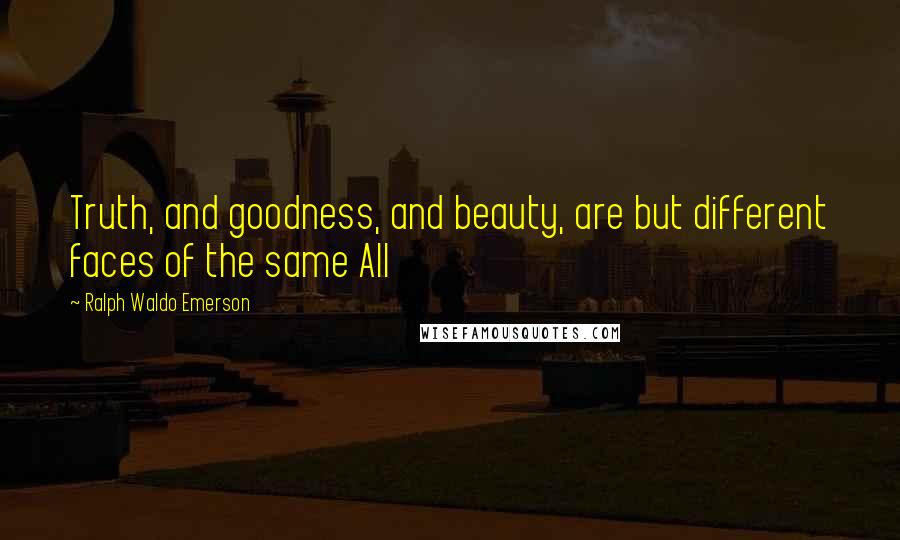 Ralph Waldo Emerson Quotes: Truth, and goodness, and beauty, are but different faces of the same All