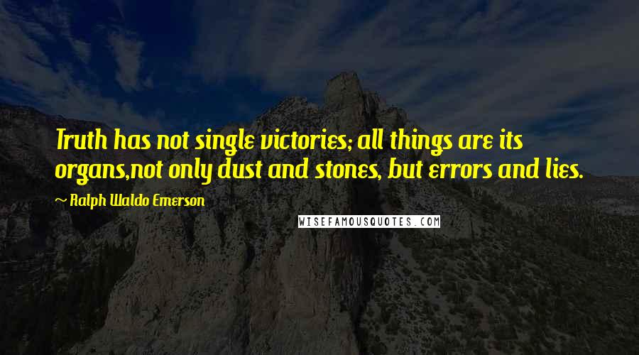 Ralph Waldo Emerson Quotes: Truth has not single victories; all things are its organs,not only dust and stones, but errors and lies.