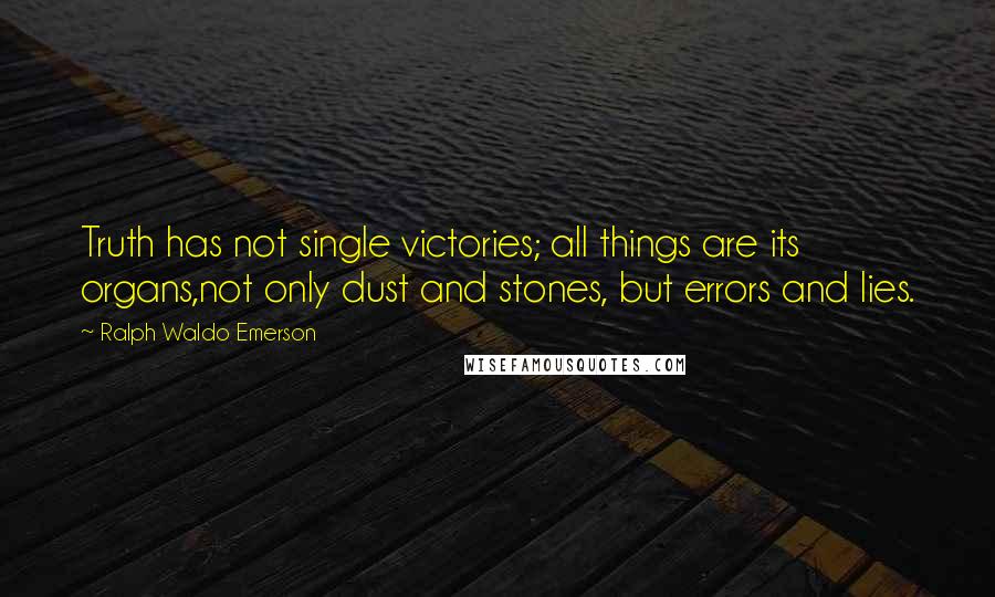 Ralph Waldo Emerson Quotes: Truth has not single victories; all things are its organs,not only dust and stones, but errors and lies.