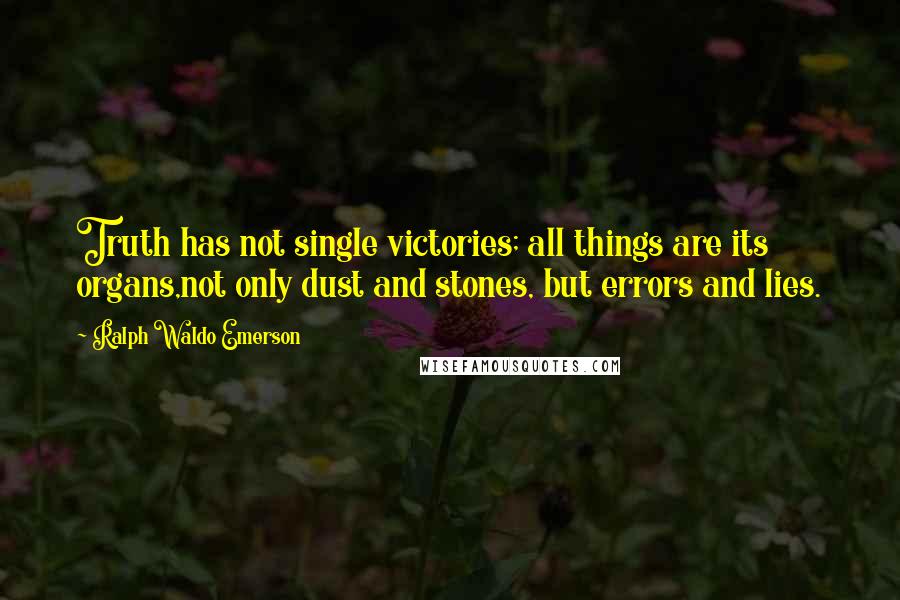 Ralph Waldo Emerson Quotes: Truth has not single victories; all things are its organs,not only dust and stones, but errors and lies.