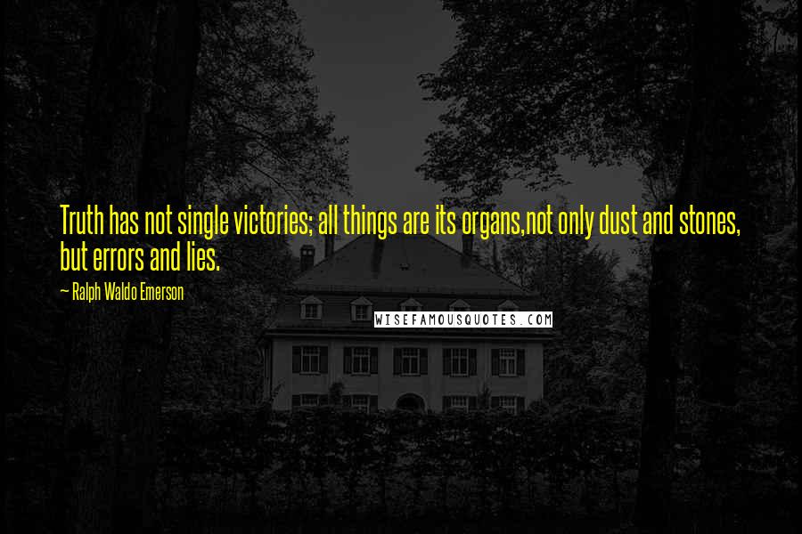 Ralph Waldo Emerson Quotes: Truth has not single victories; all things are its organs,not only dust and stones, but errors and lies.