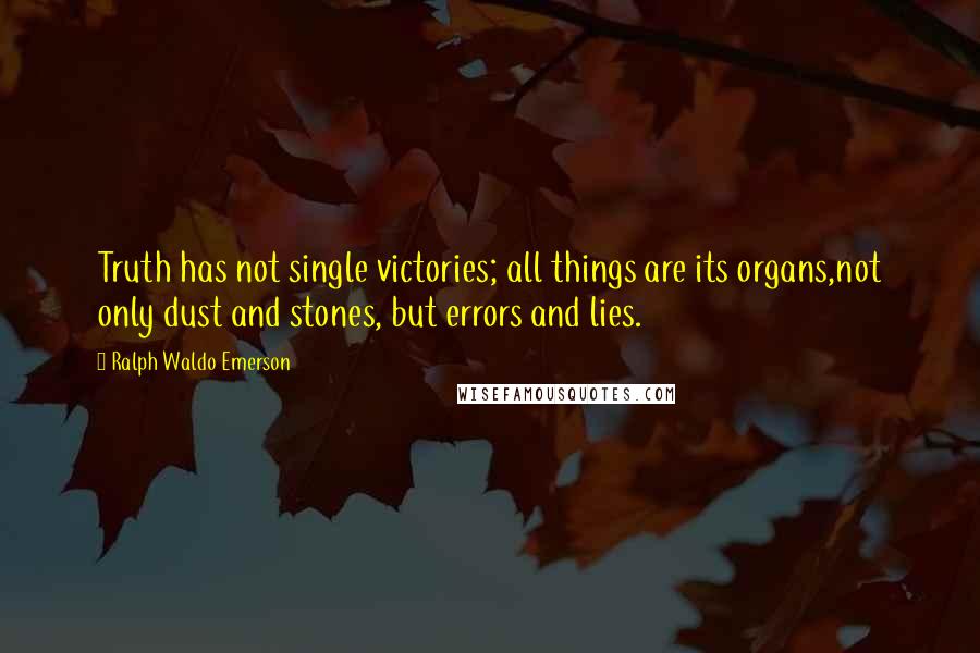 Ralph Waldo Emerson Quotes: Truth has not single victories; all things are its organs,not only dust and stones, but errors and lies.