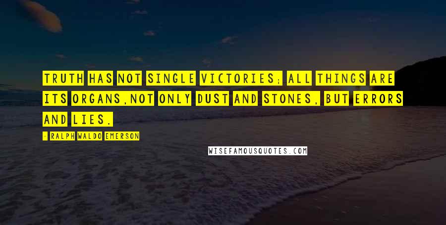 Ralph Waldo Emerson Quotes: Truth has not single victories; all things are its organs,not only dust and stones, but errors and lies.