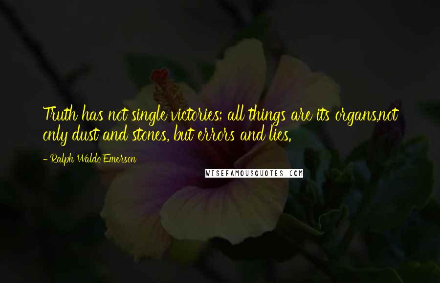 Ralph Waldo Emerson Quotes: Truth has not single victories; all things are its organs,not only dust and stones, but errors and lies.