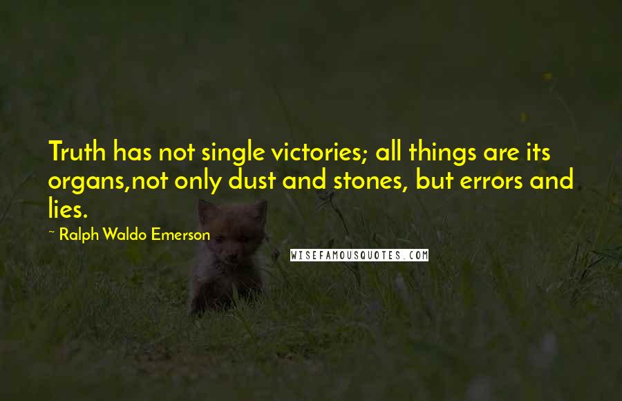 Ralph Waldo Emerson Quotes: Truth has not single victories; all things are its organs,not only dust and stones, but errors and lies.