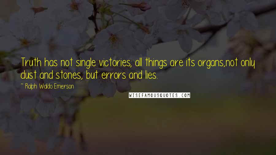Ralph Waldo Emerson Quotes: Truth has not single victories; all things are its organs,not only dust and stones, but errors and lies.