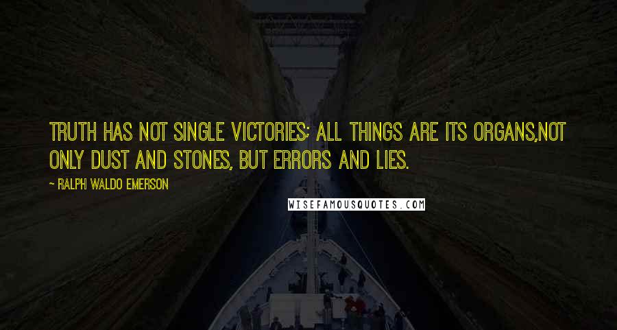 Ralph Waldo Emerson Quotes: Truth has not single victories; all things are its organs,not only dust and stones, but errors and lies.