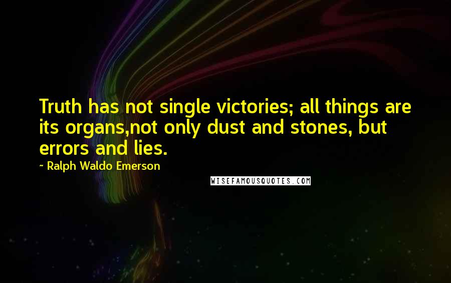 Ralph Waldo Emerson Quotes: Truth has not single victories; all things are its organs,not only dust and stones, but errors and lies.