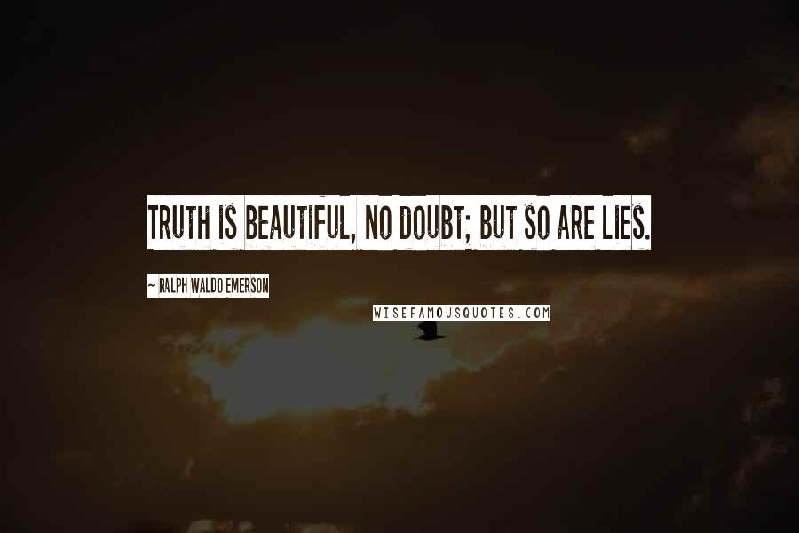 Ralph Waldo Emerson Quotes: Truth is beautiful, no doubt; but so are lies.