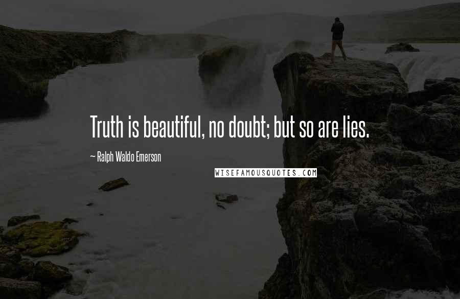 Ralph Waldo Emerson Quotes: Truth is beautiful, no doubt; but so are lies.