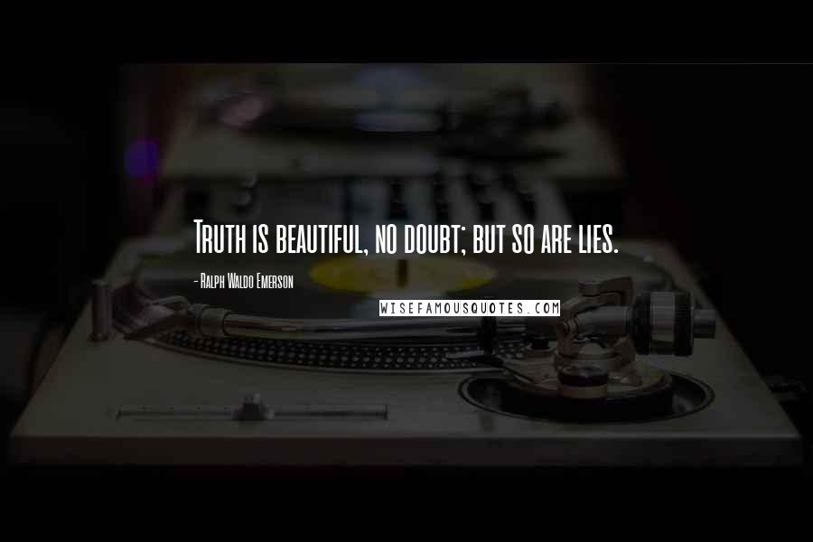 Ralph Waldo Emerson Quotes: Truth is beautiful, no doubt; but so are lies.