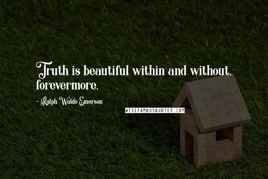 Ralph Waldo Emerson Quotes: Truth is beautiful within and without, forevermore.