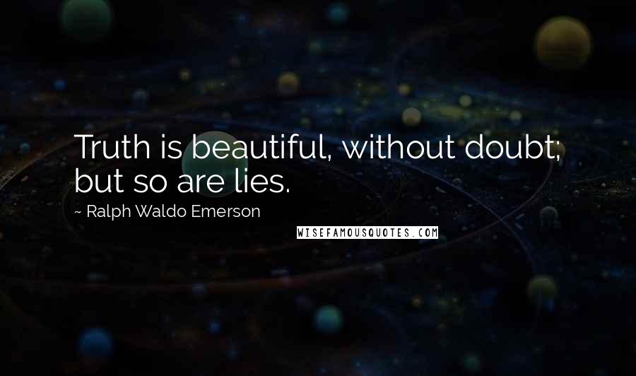 Ralph Waldo Emerson Quotes: Truth is beautiful, without doubt; but so are lies.