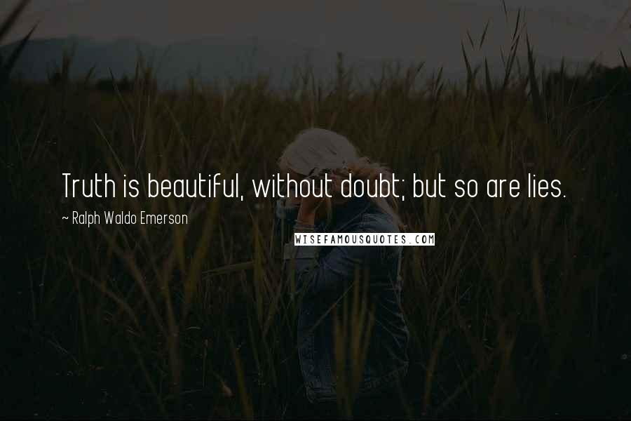 Ralph Waldo Emerson Quotes: Truth is beautiful, without doubt; but so are lies.