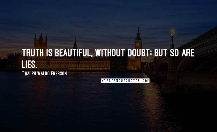 Ralph Waldo Emerson Quotes: Truth is beautiful, without doubt; but so are lies.