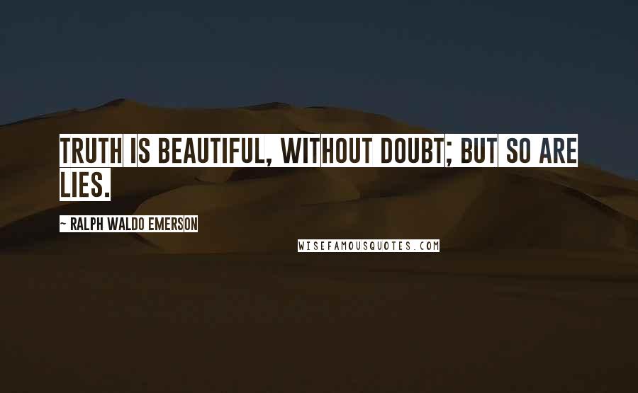 Ralph Waldo Emerson Quotes: Truth is beautiful, without doubt; but so are lies.