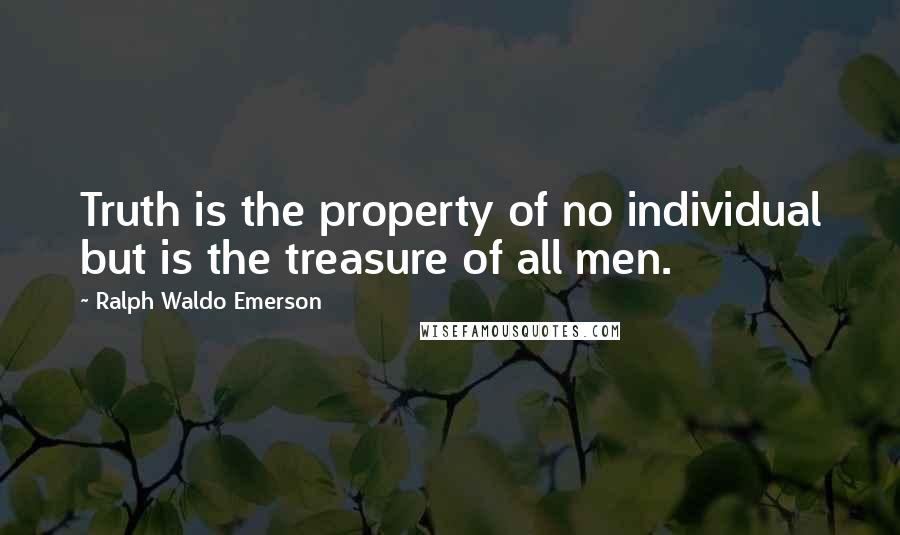 Ralph Waldo Emerson Quotes: Truth is the property of no individual but is the treasure of all men.