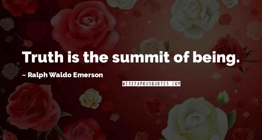 Ralph Waldo Emerson Quotes: Truth is the summit of being.