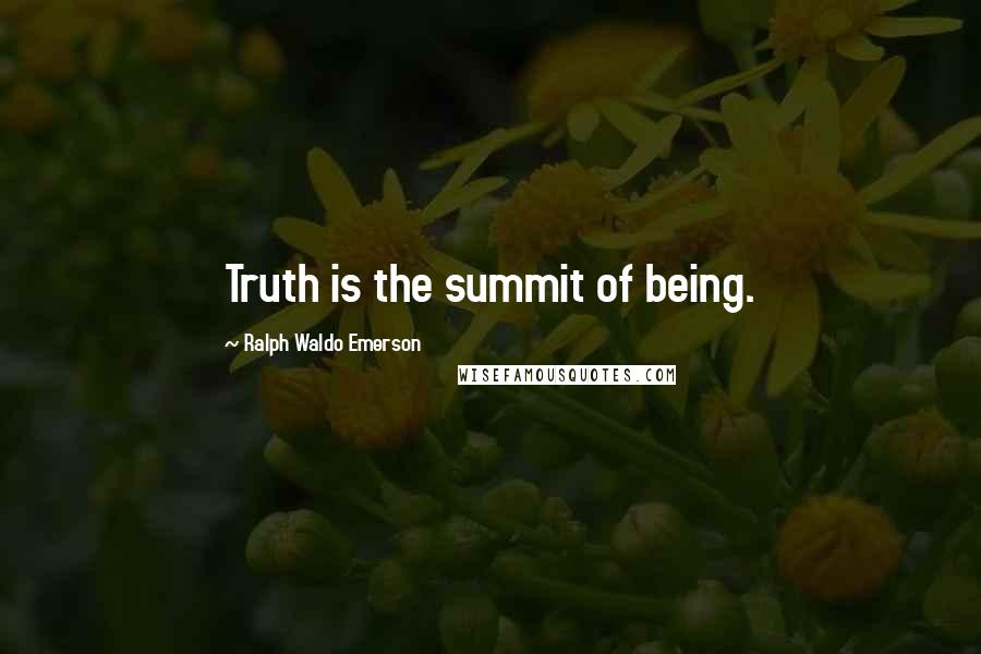 Ralph Waldo Emerson Quotes: Truth is the summit of being.