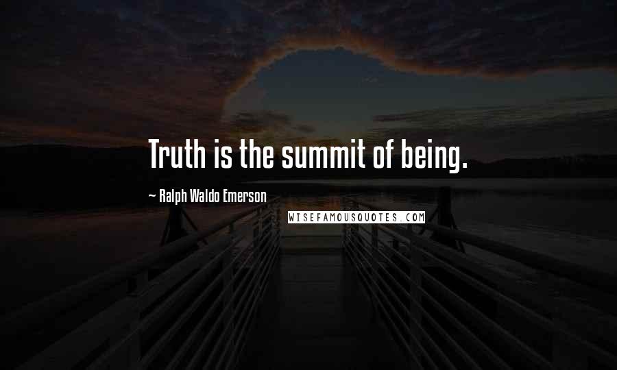 Ralph Waldo Emerson Quotes: Truth is the summit of being.