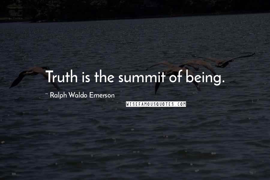 Ralph Waldo Emerson Quotes: Truth is the summit of being.