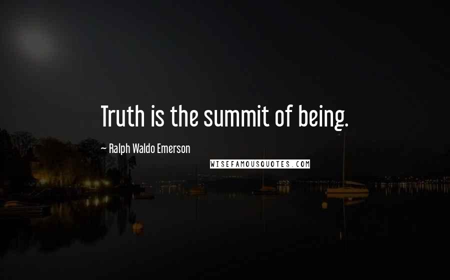 Ralph Waldo Emerson Quotes: Truth is the summit of being.
