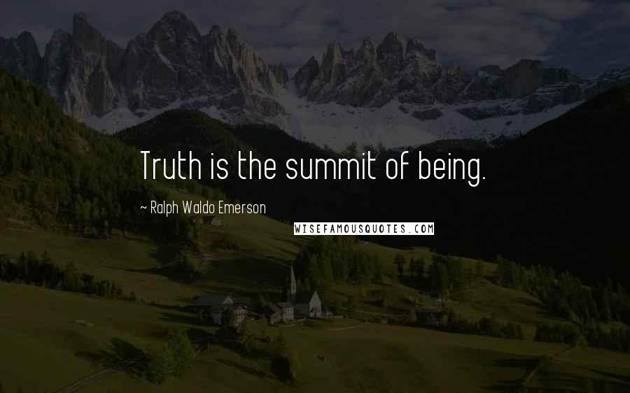 Ralph Waldo Emerson Quotes: Truth is the summit of being.
