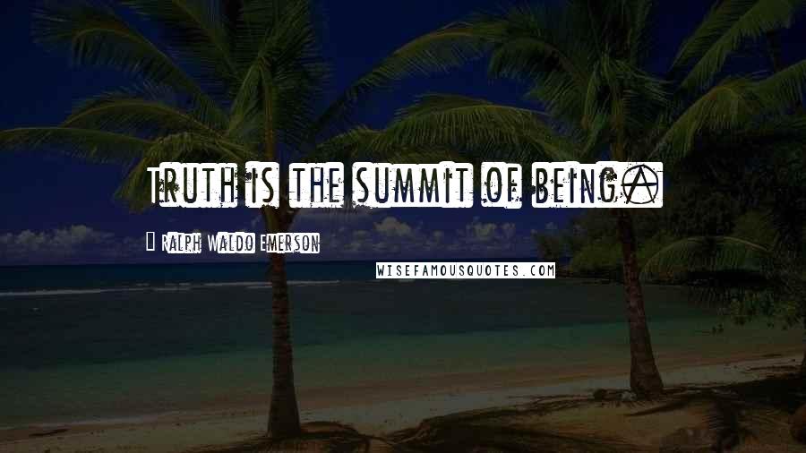 Ralph Waldo Emerson Quotes: Truth is the summit of being.
