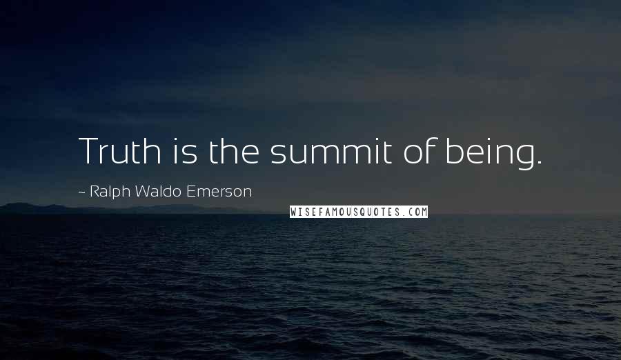 Ralph Waldo Emerson Quotes: Truth is the summit of being.