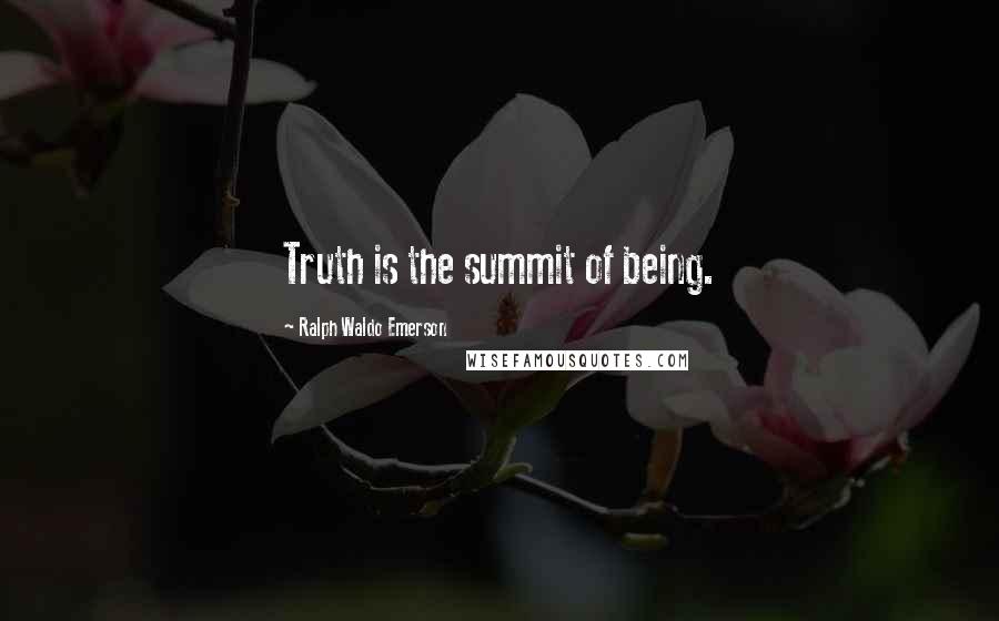 Ralph Waldo Emerson Quotes: Truth is the summit of being.