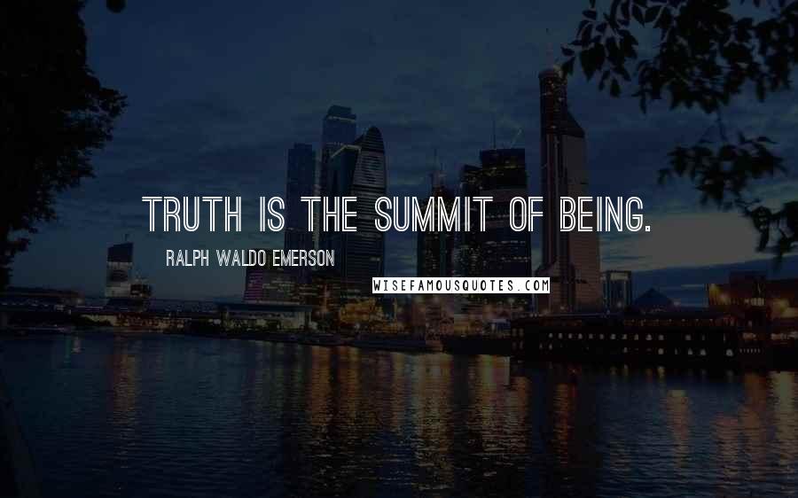 Ralph Waldo Emerson Quotes: Truth is the summit of being.