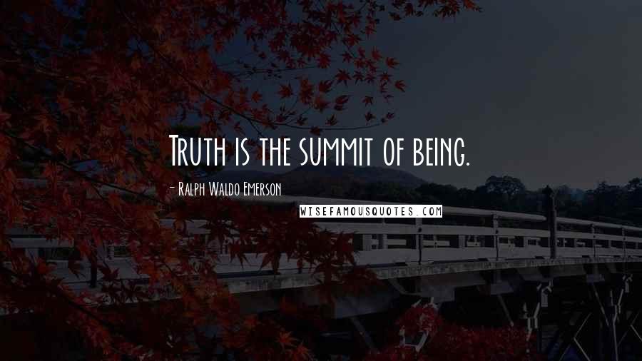 Ralph Waldo Emerson Quotes: Truth is the summit of being.