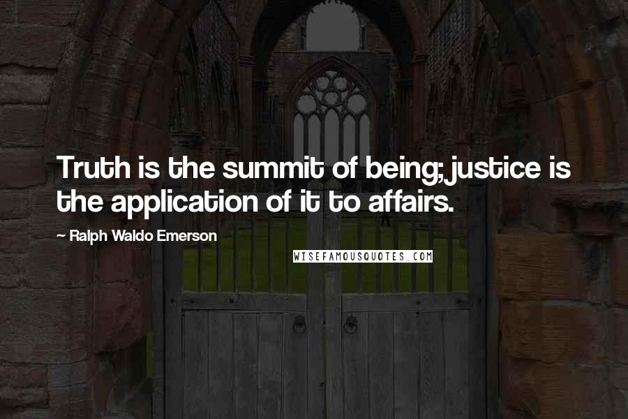 Ralph Waldo Emerson Quotes: Truth is the summit of being; justice is the application of it to affairs.