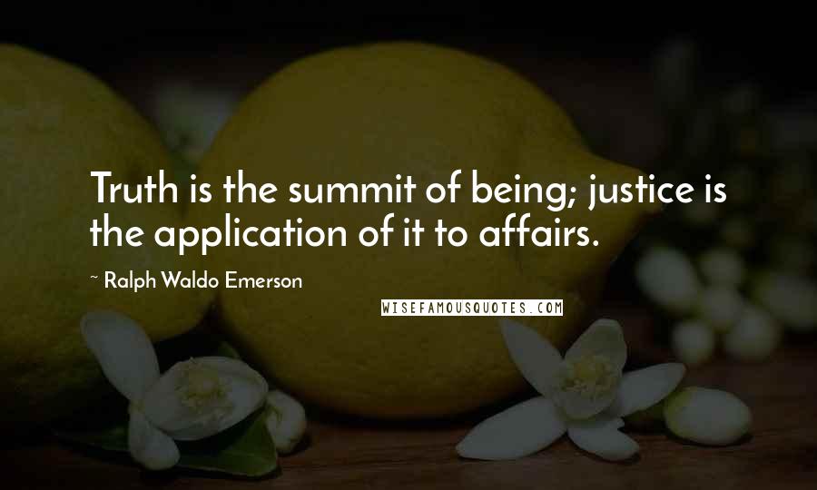 Ralph Waldo Emerson Quotes: Truth is the summit of being; justice is the application of it to affairs.