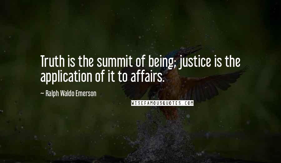 Ralph Waldo Emerson Quotes: Truth is the summit of being; justice is the application of it to affairs.