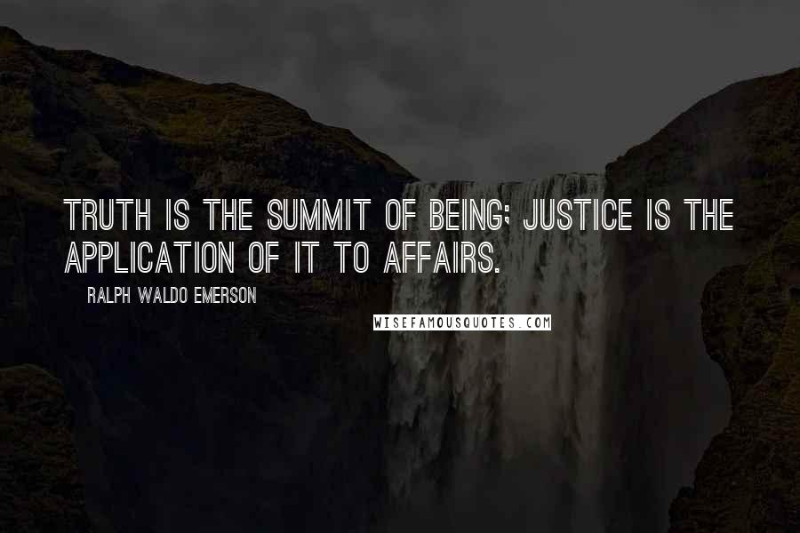 Ralph Waldo Emerson Quotes: Truth is the summit of being; justice is the application of it to affairs.