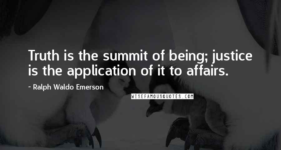 Ralph Waldo Emerson Quotes: Truth is the summit of being; justice is the application of it to affairs.