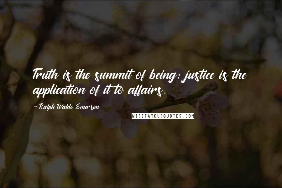 Ralph Waldo Emerson Quotes: Truth is the summit of being; justice is the application of it to affairs.