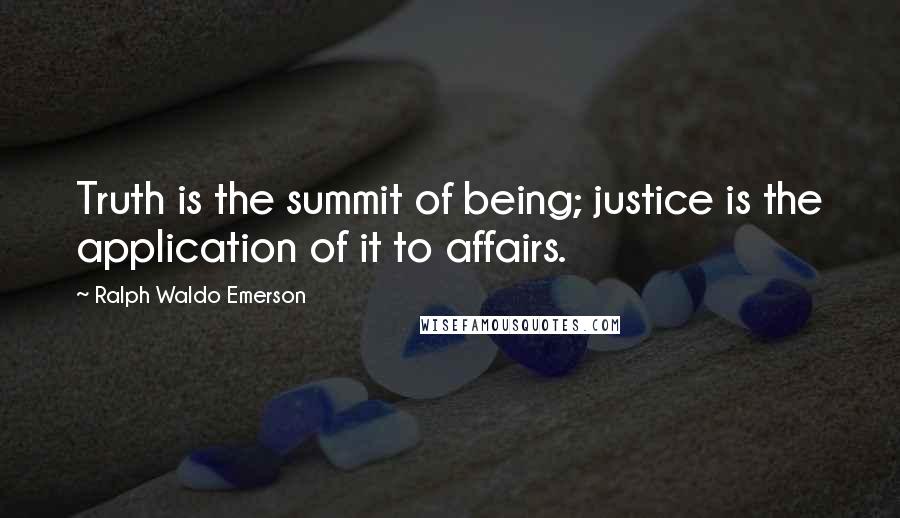 Ralph Waldo Emerson Quotes: Truth is the summit of being; justice is the application of it to affairs.