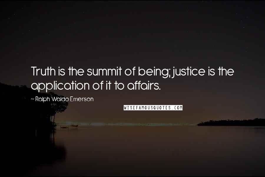 Ralph Waldo Emerson Quotes: Truth is the summit of being; justice is the application of it to affairs.