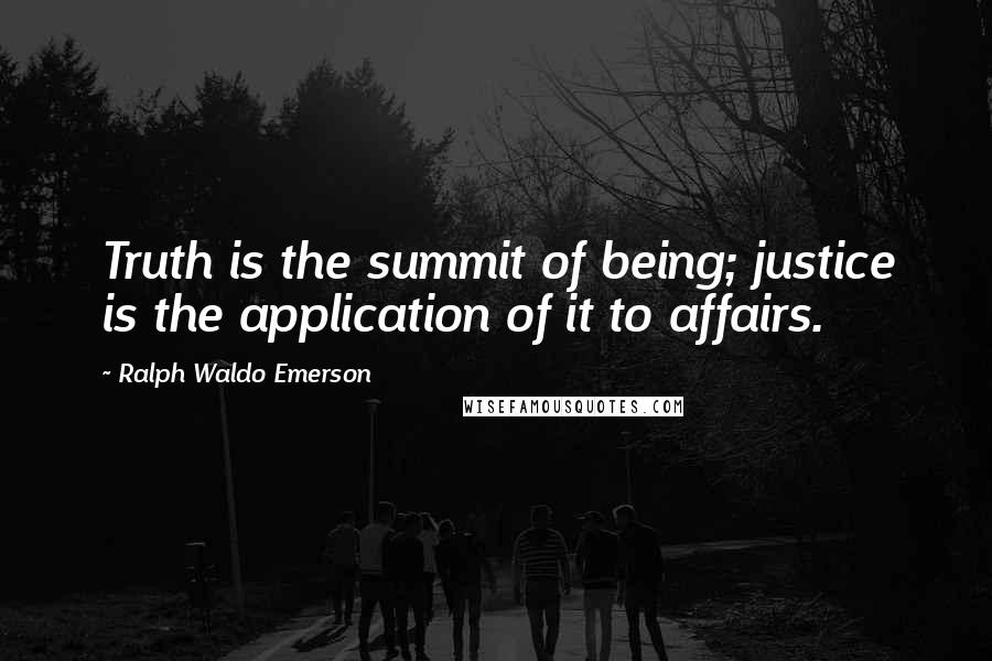 Ralph Waldo Emerson Quotes: Truth is the summit of being; justice is the application of it to affairs.