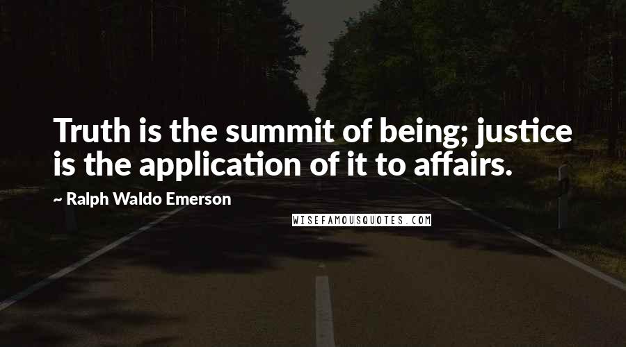 Ralph Waldo Emerson Quotes: Truth is the summit of being; justice is the application of it to affairs.